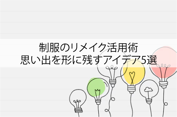 制服のリメイク活用術｜思い出を形に残すアイデア5選