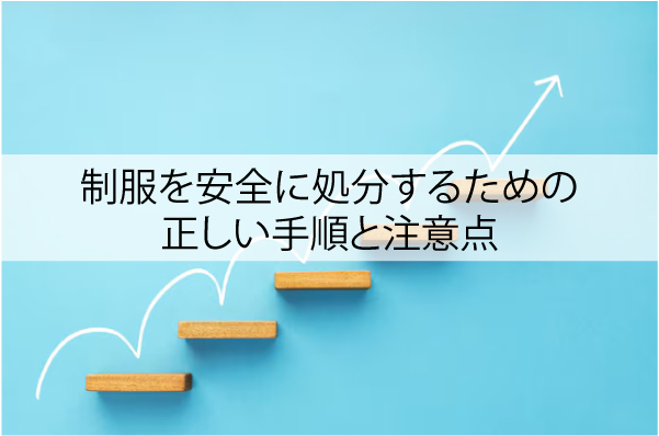 制服を安全に処分するための正しい手順と注意点