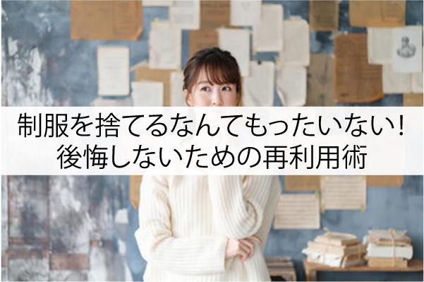 制服を捨てるなんてもったいない！